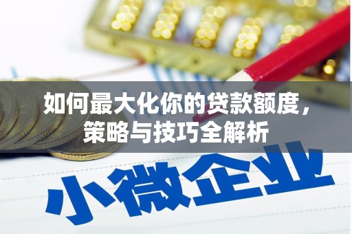 子长如何最大化你的贷款额度，策略与技巧全解析