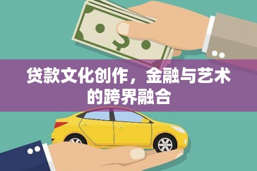 子长贷款文化创作，金融与艺术的跨界融合