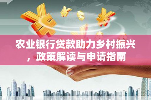 子长农业银行贷款助力乡村振兴，政策解读与申请指南