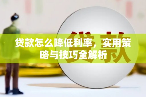 子长贷款怎么降低利率，实用策略与技巧全解析