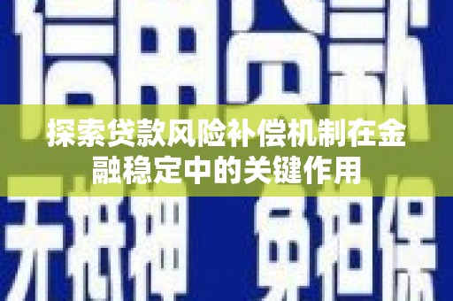 子长探索贷款风险补偿机制在金融稳定中的关键作用