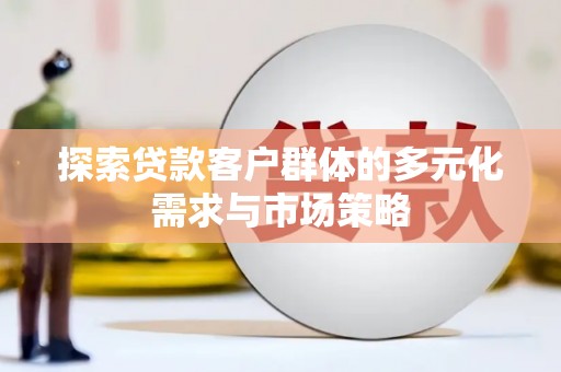 子长探索贷款客户群体的多元化需求与市场策略