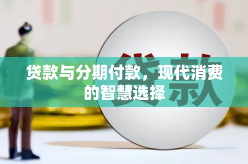 子长贷款与分期付款，现代消费的智慧选择