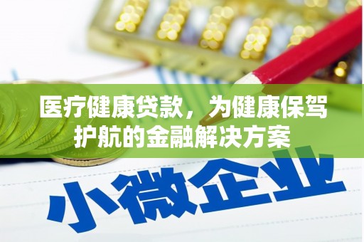 子长医疗健康贷款，为健康保驾护航的金融解决方案