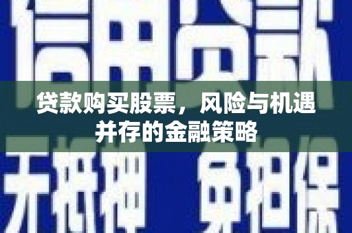 子长贷款购买股票，风险与机遇并存的金融策略