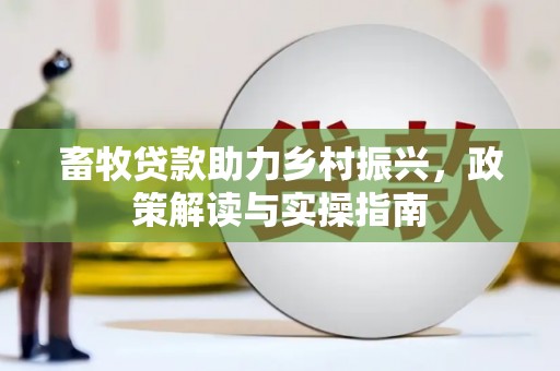 子长畜牧贷款助力乡村振兴，政策解读与实操指南