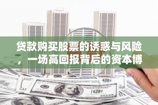 子长贷款购买股票的诱惑与风险，一场高回报背后的资本博弈