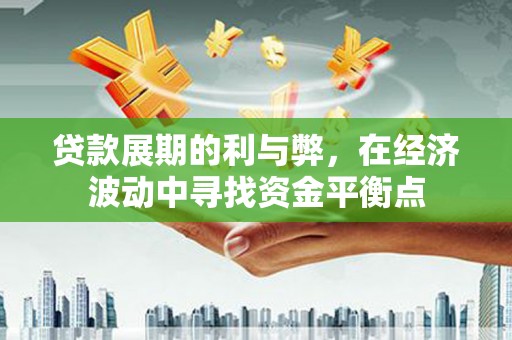 子长贷款展期的利与弊，在经济波动中寻找资金平衡点