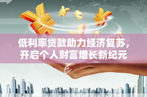 子长低利率贷款助力经济复苏，开启个人财富增长新纪元