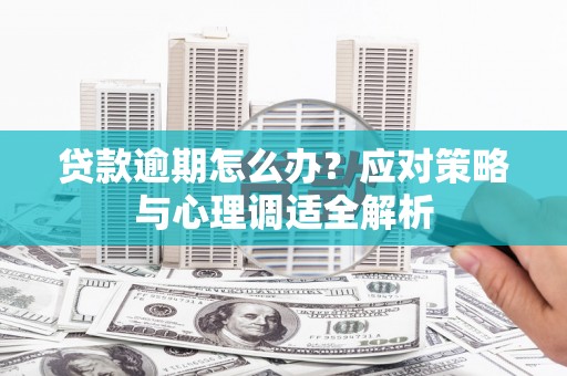 子长贷款逾期怎么办？应对策略与心理调适全解析