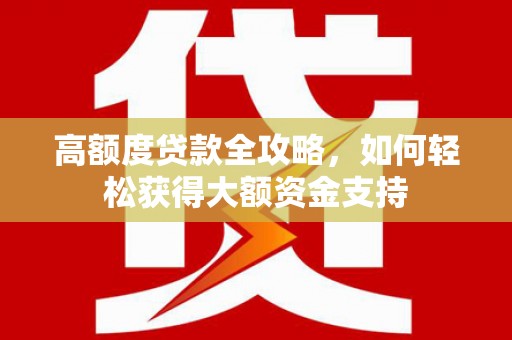子长高额度贷款全攻略，如何轻松获得大额资金支持