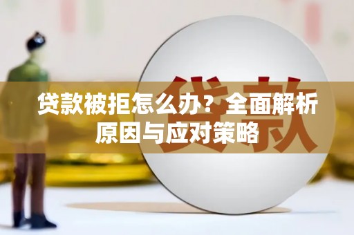 子长贷款被拒怎么办？全面解析原因与应对策略