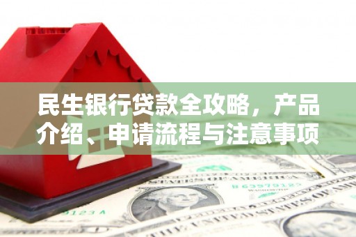 子长民生银行贷款全攻略，产品介绍、申请流程与注意事项